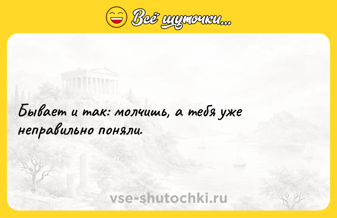Цитата: Бывает и так: молчишь, а тебя уже неправильно поняли.