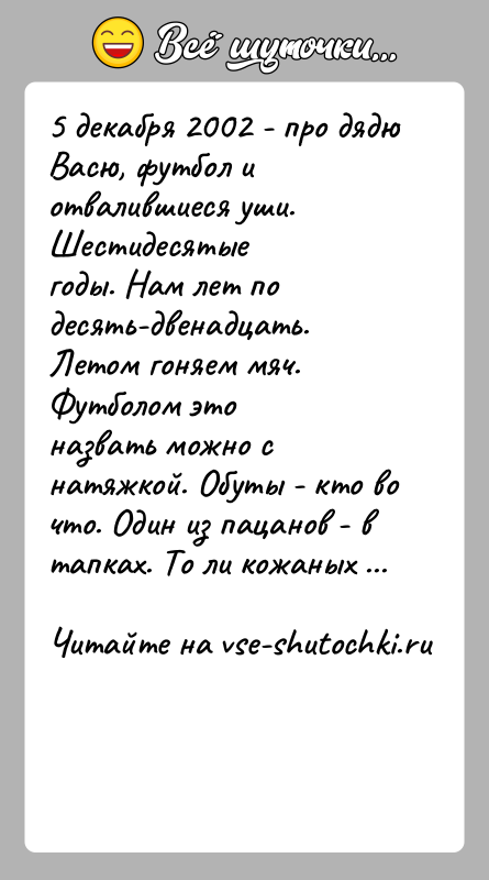 История: 5 декабря 2002 - про дядю Васю, футбол и отвалившиеся уши. Шестидесятыегоды. Нам лет по десять-двенадцать. Летом гоняем мяч. Футболом