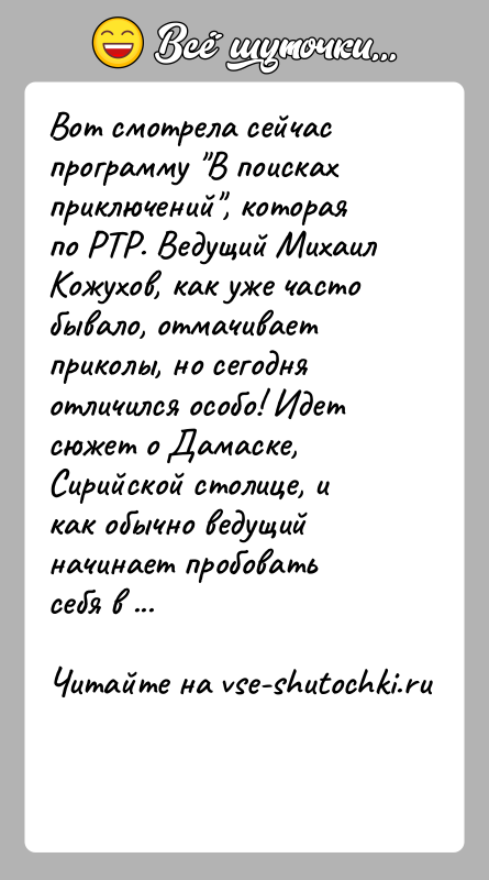 История: Вот смотрела сейчас программу В поисках приключений , которая по РТР. Ведущий Михаил Кожухов, как уже часто бывало, отмачивает приколы, но