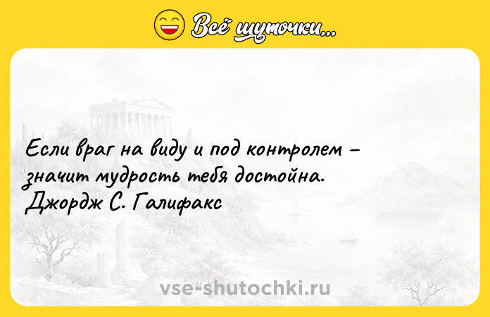 Цитата: Если враг на виду и под контролем значит мудрость тебя достойна. Джордж С. Галифакс
