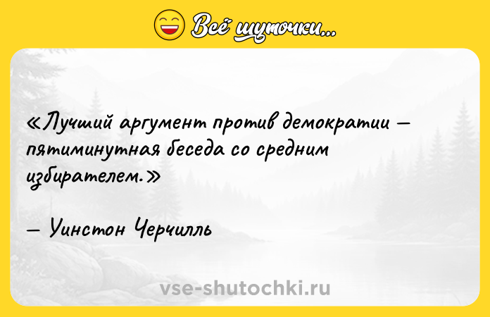 Цитата: Лучший аргумент против демократии пятиминутная беседа со средним избирателем.Уинстон Черчилль