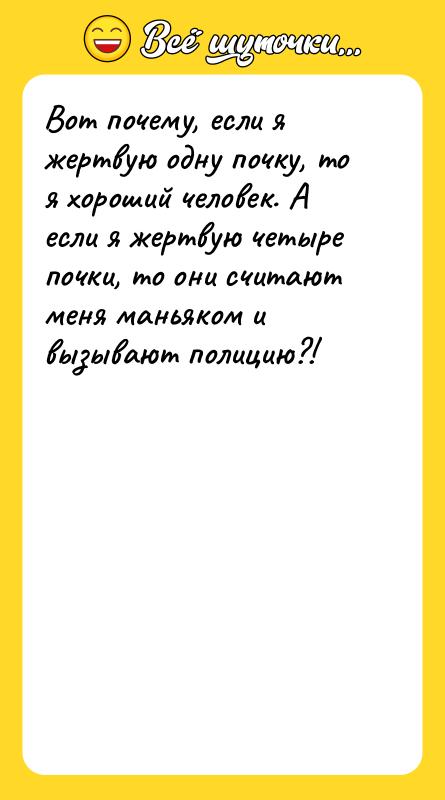 Шутка: Вот почему, если я жертвую одну почку, то я хороший человек. А если я жертвую четыре почки, то они считают меня маньяком и вызывают полицию?!