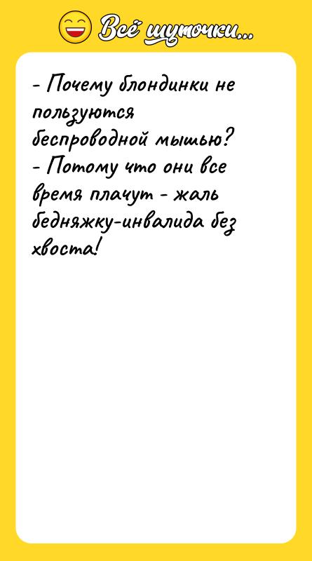 Шутка: - Почему блондинки не пользуются беспроводной мышью?- Потому что они все время плачут - жаль бедняжку-инвалида без хвоста!