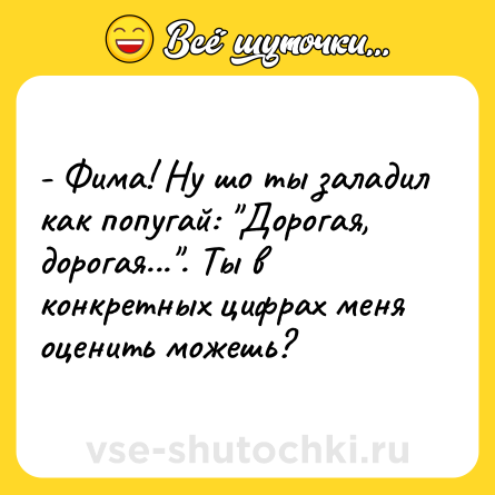 Шутка: - Фима! Ну шо ты заладил как попугай: 