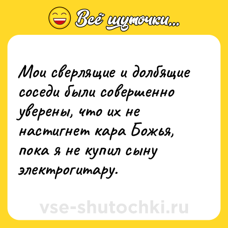 Шутка: Мои сверлящие и долбящие соседи были совершенно уверены, что их не настигнет кара Божья, пока я не купил сыну электрогитару.