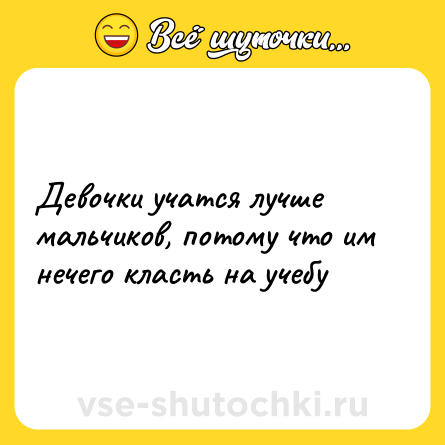 Шутка: Девочки учатся лучше мальчиков, потому что им нечего класть на учебу