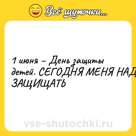 Шутка: 1 июня – День защиты детей. СЕГОДНЯ МЕНЯ НАДО ЗАЩИЩАТЬ