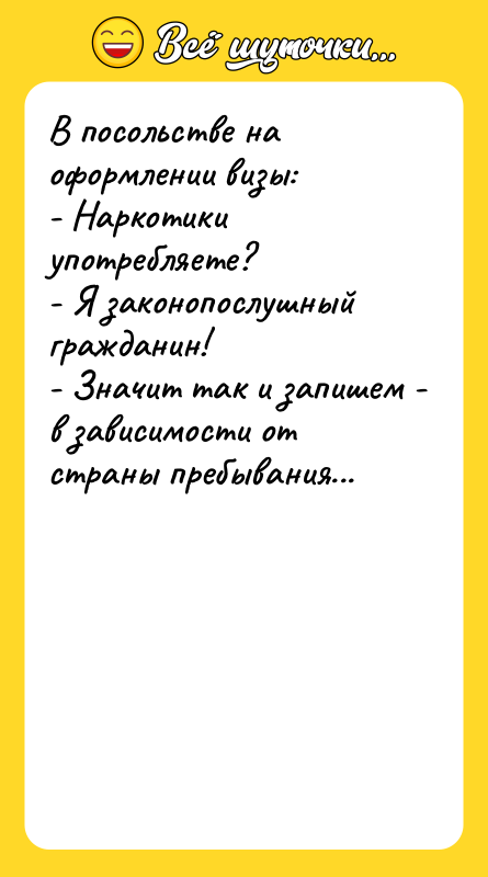 В посольстве на оформлении визы: - Наркотики употребляете? - Я