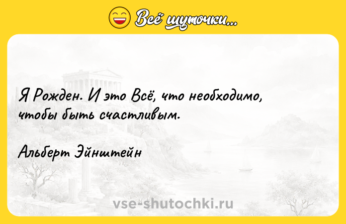 Цитата: Я Рожден. И это Всё, что необходимо, чтобы быть счастливым.Альберт Эйнштейн