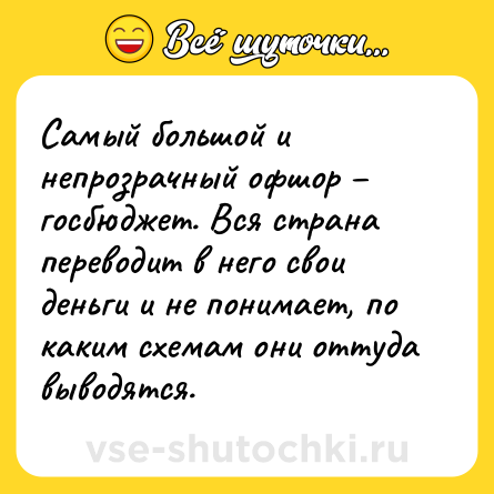 Шутка: Самый большой и непрозрачный офшор – госбюджет. Вся страна переводит в него свои деньги и не понимает, по каким схемам они оттуда выводятся.