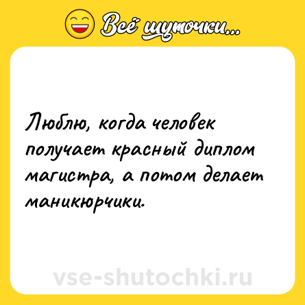 Шутка: Люблю, когда человек получает красный диплом магистра, а потом делает маникюрчики.
