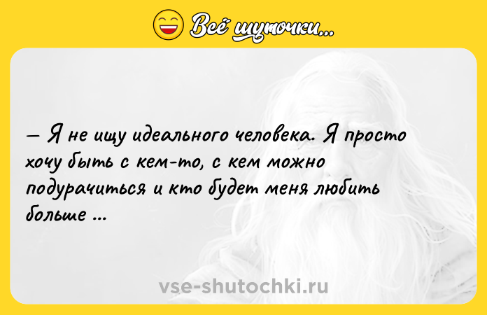 Цитата: Я не ищу идеального человека. Я просто хочу быть с кем-то, с кем можно подурачиться и кто будет меня любить больше всего на свете.