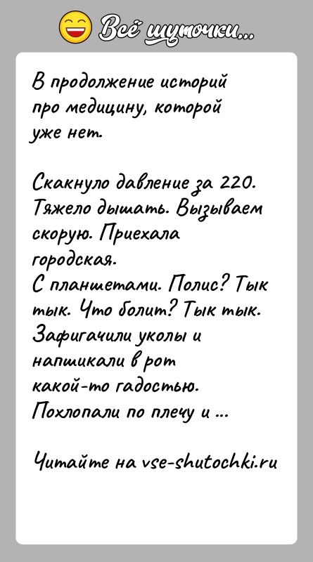 История: В продолжение историй про медицину, которой уже нет.Скакнуло давление за 220. Тяжело дышать. Вызываем скорую. Приехала городская.С планшетами. Полис? Тык