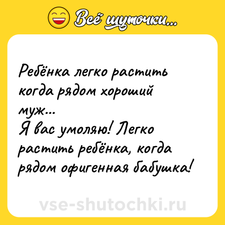 Шутка: Ребёнка легко растить когда рядом хороший муж...<br>Я вас умоляю! Легко растить ребёнка, когда рядом офигенная бабушка!