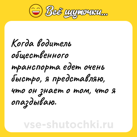 Шутка: Когда водитель общественного транспорта едет очень быстро, я представляю, что он знает о том, что я опаздываю.