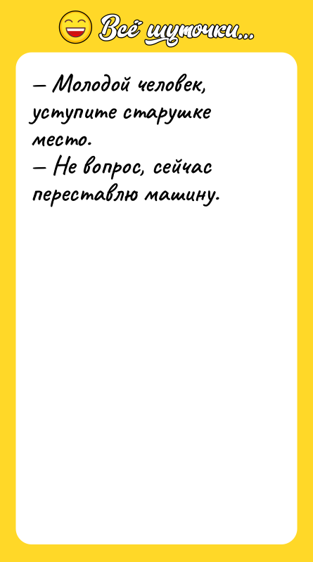 — Молодой человек, уступите старушке место.<br/>— Не вопрос, сейчас переставлю