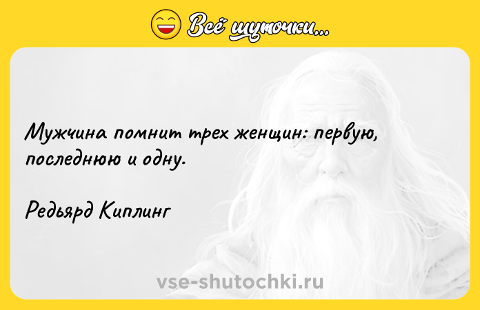 Цитата: Мужчина помнит трех женщин: первую, последнюю и одну.Редьярд Киплинг