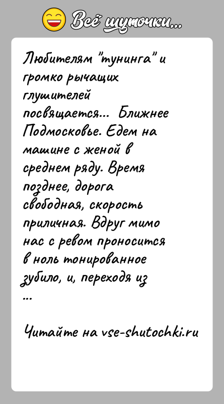История: Любителям тунинга и громко рычащих глушителей посвящается... Ближнее Подмосковье. Едем на машине с женой в среднем ряду. Время позднее,
