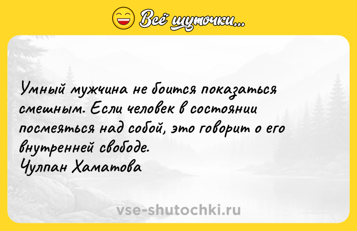 Цитата: Умный мужчина не боится показаться смешным. Если человек в состоянии посмеяться над собой, это говорит о его внутренней свободе. Чулпан Хаматова