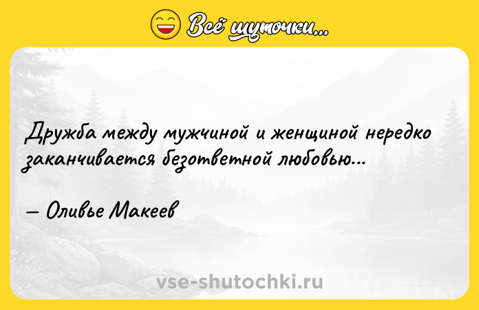 Цитата: Дружба между мужчиной и женщиной нередко заканчивается безответной любовью... Оливье Макеев