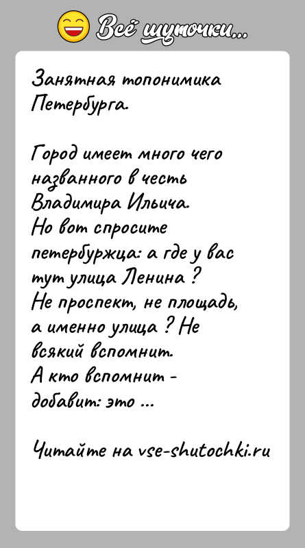 История: Занятная топонимика Петербурга.Город имеет много чего названного в честь Владимира Ильича.Но вот спросите петербуржца: а где у вас тут улица