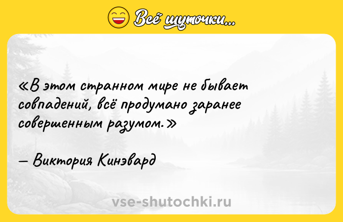 Цитата: В этом странном мире не бывает совпадений, всё продумано заранее совершенным разумом.Виктория Кинэвард