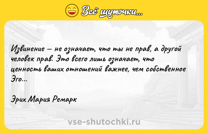 Цитата: Извинение не означает, что ты не прав, а другой человек прав. Это всего лишь означает, что ценность ваших отношений важнее, чем собственное Эго Эрих Мария Ремарк