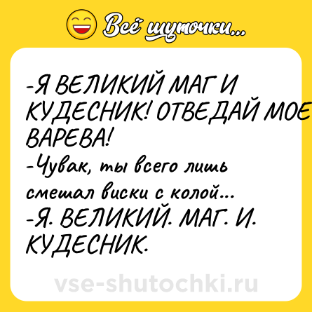 Шутка: -Я ВЕЛИКИЙ МАГ И КУДЕСНИК! ОТВЕДАЙ МОЕГО ВАРЕВА!<br>-Чувак, ты всего лишь смешал виски с колой...<br>-Я. ВЕЛИКИЙ. МАГ. И. КУДЕСНИК.
