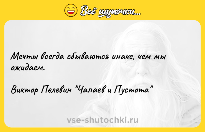 Цитата: Мечты всегда сбываются иначе, чем мы ожидаем.Виктор Пелевин Чапаев и Пустота