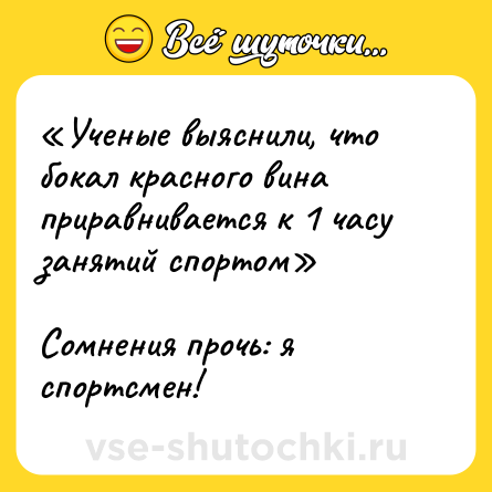 Шутка: «Ученые выяснили, что бокал красного вина приравнивается к 1 часу занятий спортом»<br><br>Сомнения прочь: я спортсмен!