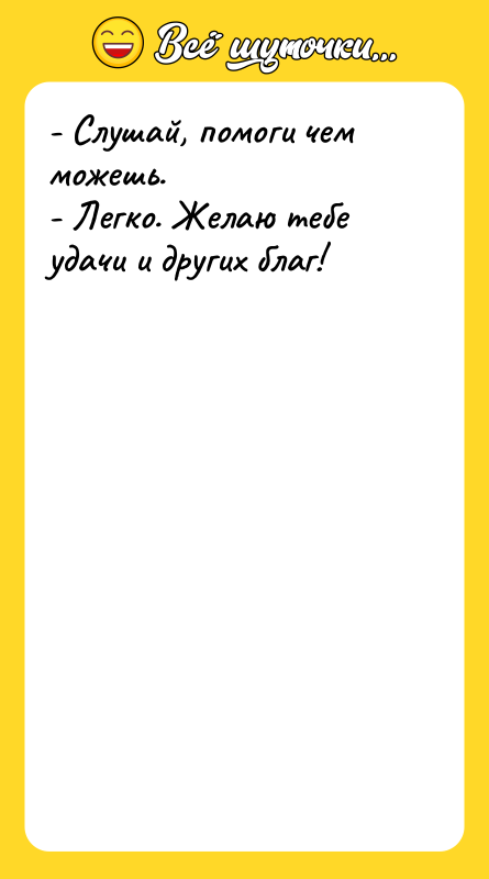 - Слушай, помоги чем можешь. - Легко. Желаю