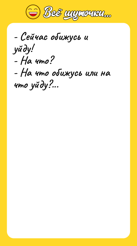 - Сейчас обижусь и уйду! - На что? - На