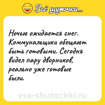 Шутка: Ночью ожидается снег. Коммунальщики обещают быть готовыми. Сегодня видел пару дворников, реально уже готовые были.