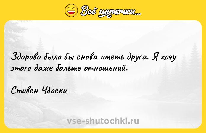 Цитата: Здорово было бы снова иметь друга. Я хочу этого даже больше отношений.Стивен Чбоски