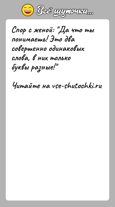 История: Спор с женой: Да что ты понимаешь! Это два совершенно одинаковых слова, в них только буквы разные!