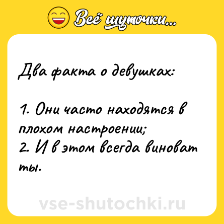 Шутка: Два факта о девушках:<br><br>1. Они часто находятся в плохом настроении;<br>2. И в этом всегда виноват ты.
