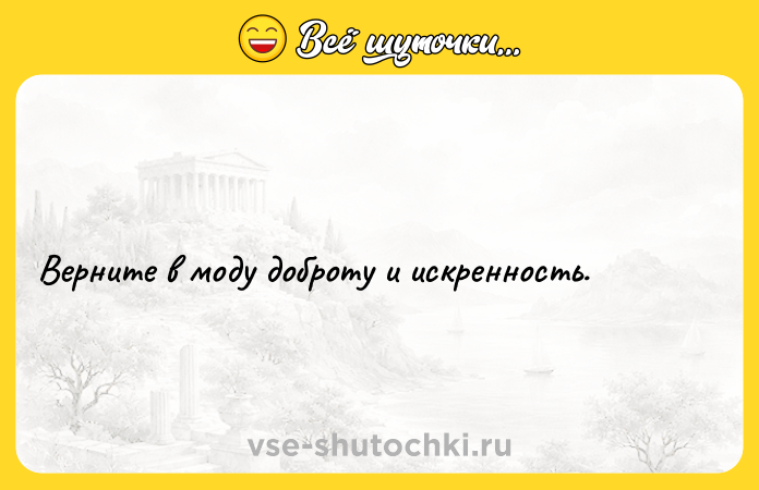 Цитата: Верните в моду доброту и искренность.