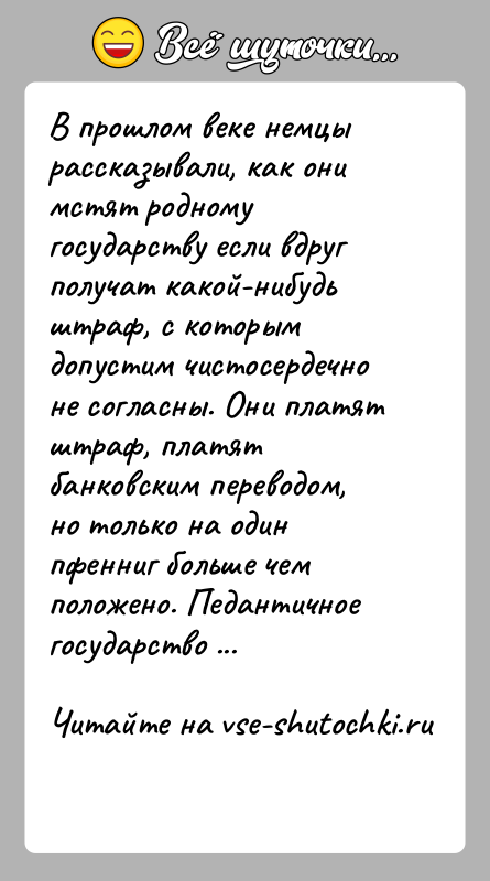 История: В прошлом веке немцы рассказывали, как они мстят родному государству если вдруг получат какой-нибудь штраф, с которым допустим чистосердечно не