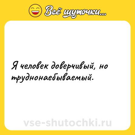 Шутка: Я человек доверчивый, но труднонаебываемый.