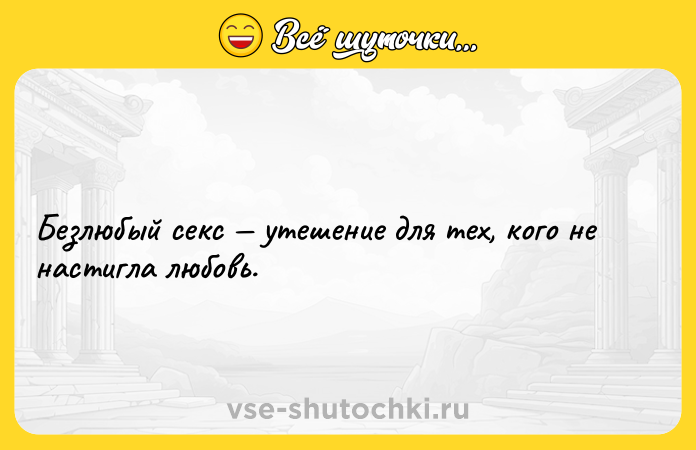 Цитата: Безлюбый секс утешение для тех, кого не настигла любовь.