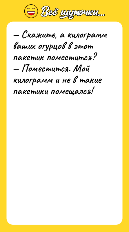 — Скажите, а килограмм ваших огурцов в этот пакетик поместится?<br/>—