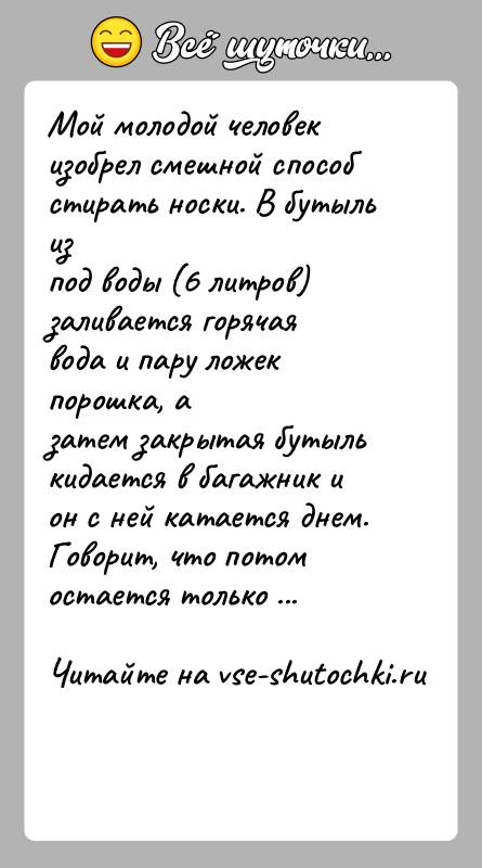 История: Мой молодой человек изобрел смешной способ стирать носки. В бутыль изпод воды (6 литров) заливается горячая вода и пару ложек