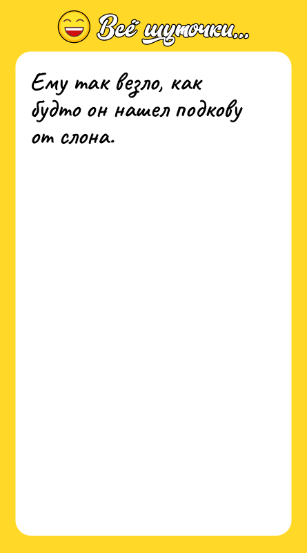 Ему так везло, как будто он нашел подкову от слона.