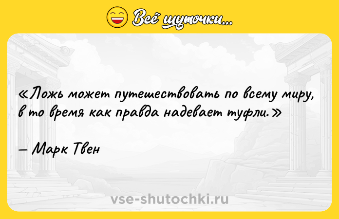 Цитата: Ложь может путешествовать по всему миру, в то время как правда надевает туфли.Марк Твен