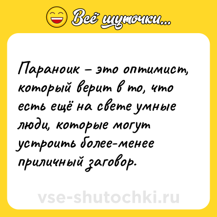 Шутка: Параноик – это оптимист, который верит в то, что есть ещё на свете умные люди, которые могут устроить более-менее приличный заговор.