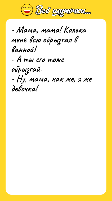 - Мама, мама! Колька меня всю обрызгал в ванной! -