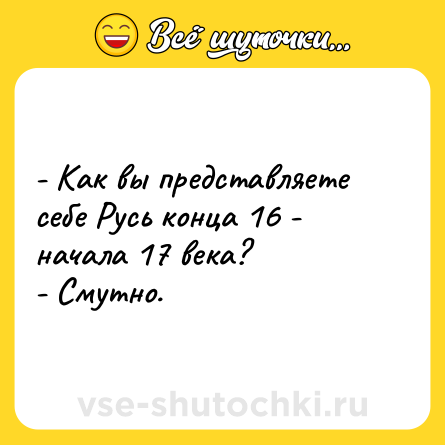 Шутка: - Как вы представляете себе Русь конца 16 - начала 17 века?<br>- Смутно.