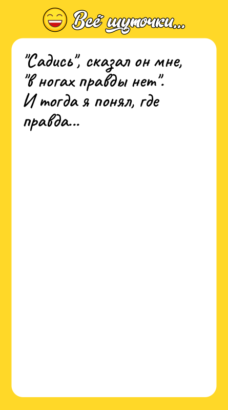 Садись , сказал он мне, в ногах правды нет .