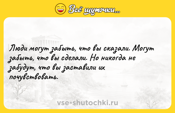 Цитата: Люди могут забыть, что вы сказали. Могут забыть, что вы сделали. Но никогда не забудут, что вы заставили их почувствовать.