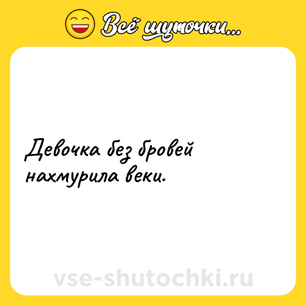 Шутка: Девочка без бровей нахмурила веки.